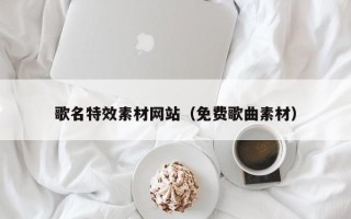枣庄歌名特效素材网站（免费歌曲素材）